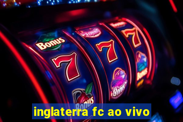 inglaterra fc ao vivo