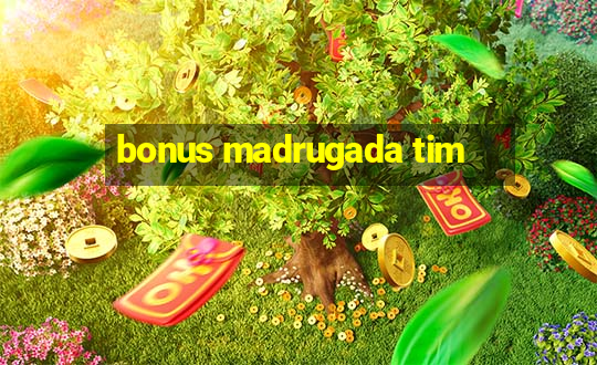 bonus madrugada tim