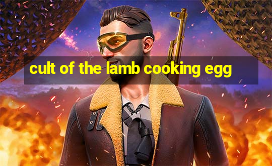 cult of the lamb cooking egg