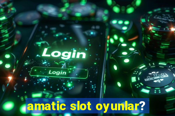 amatic slot oyunlar?