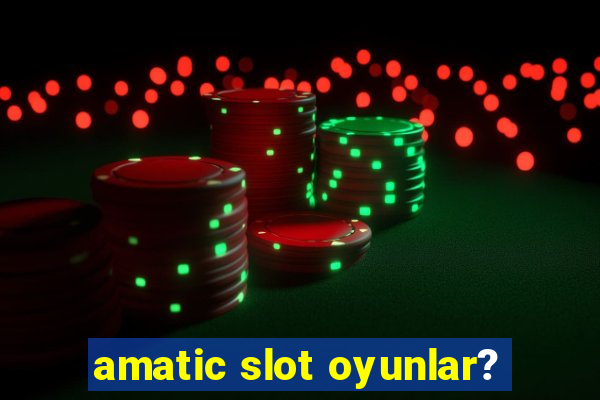 amatic slot oyunlar?