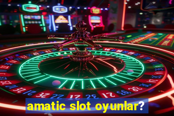 amatic slot oyunlar?