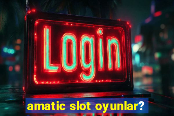 amatic slot oyunlar?