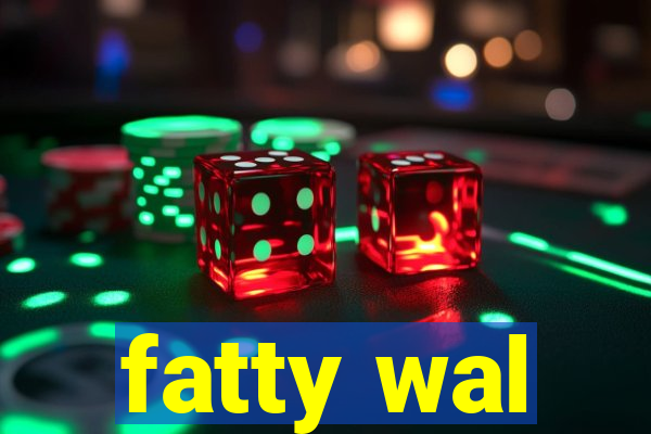 fatty wal