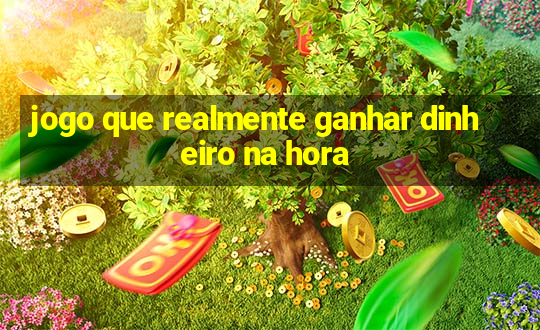 jogo que realmente ganhar dinheiro na hora