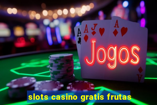 slots casino gratis frutas