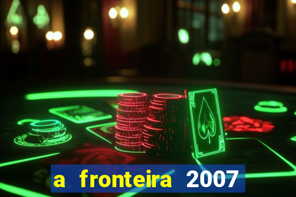 a fronteira 2007 filme completo dublado