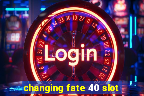 changing fate 40 slot