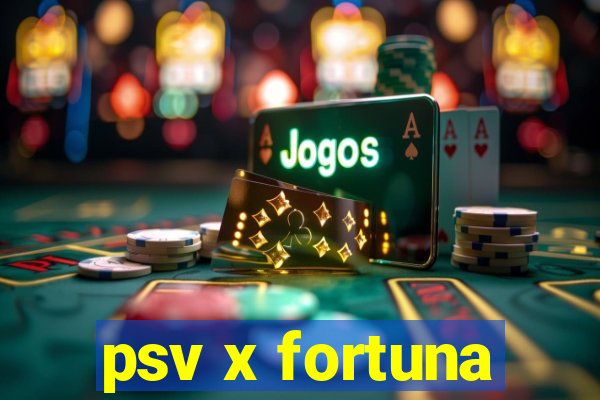 psv x fortuna