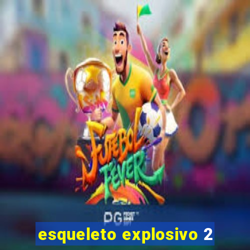 esqueleto explosivo 2