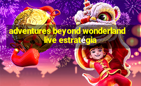 adventures beyond wonderland live estratégia