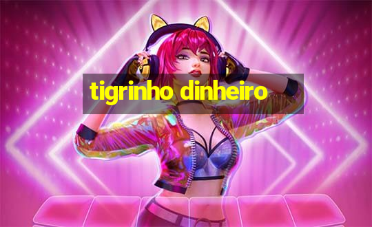 tigrinho dinheiro