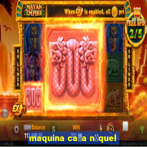 maquina ca莽a n铆quel