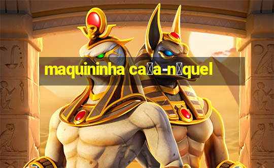 maquininha ca莽a-n铆quel