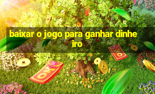 baixar o jogo para ganhar dinheiro