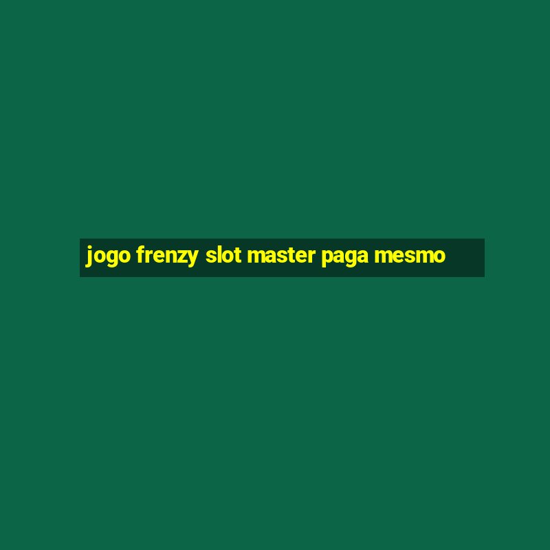 jogo frenzy slot master paga mesmo