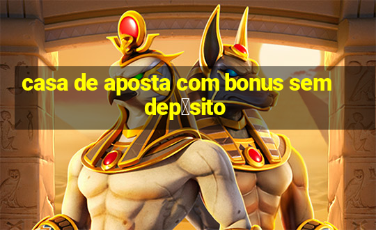 casa de aposta com bonus sem dep贸sito