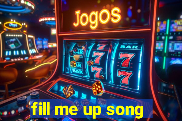 fill me up song