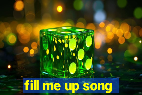 fill me up song