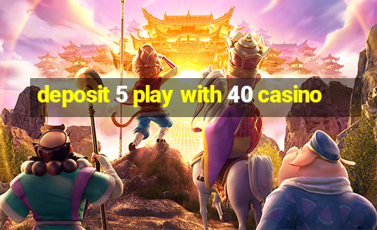 deposit 5 play with 40 casino