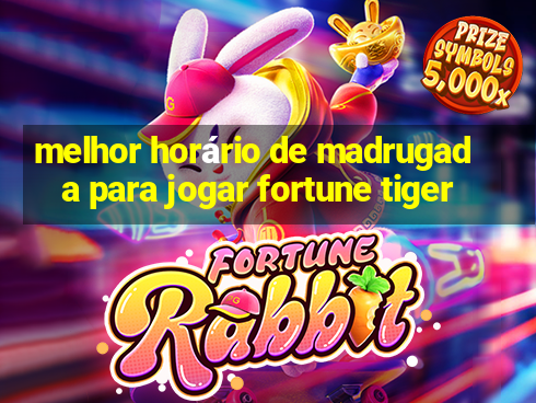 melhor horário de madrugada para jogar fortune tiger