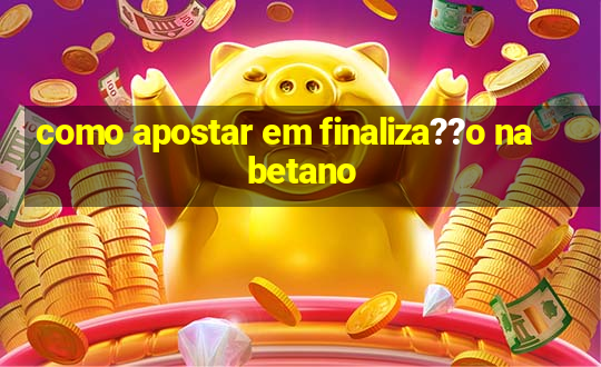 como apostar em finaliza??o na betano