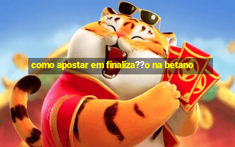 como apostar em finaliza??o na betano