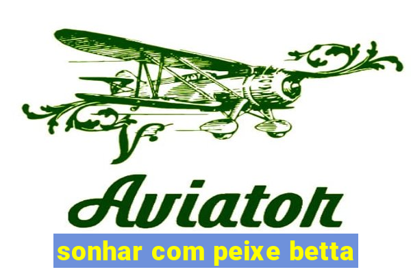 sonhar com peixe betta