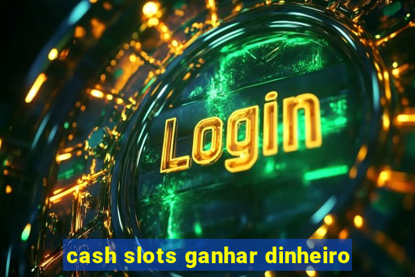 cash slots ganhar dinheiro