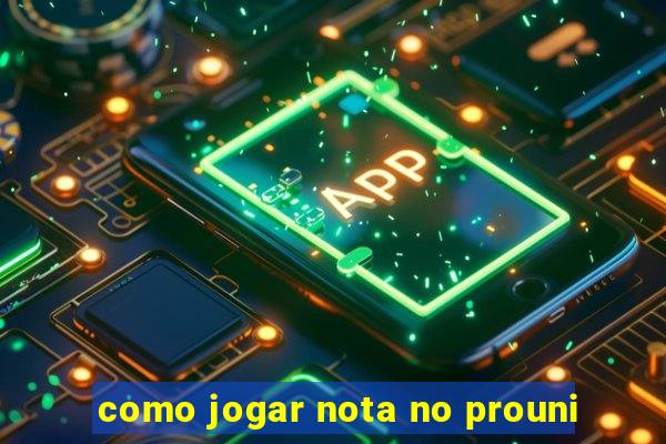 como jogar nota no prouni