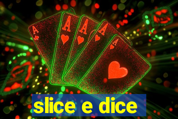 slice e dice