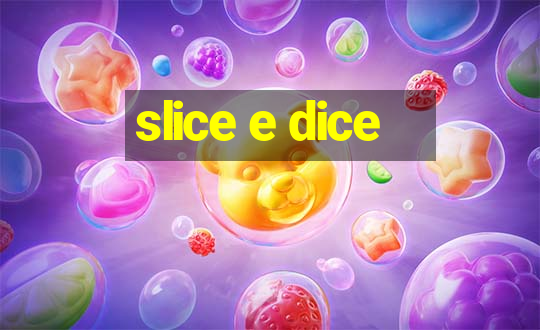 slice e dice