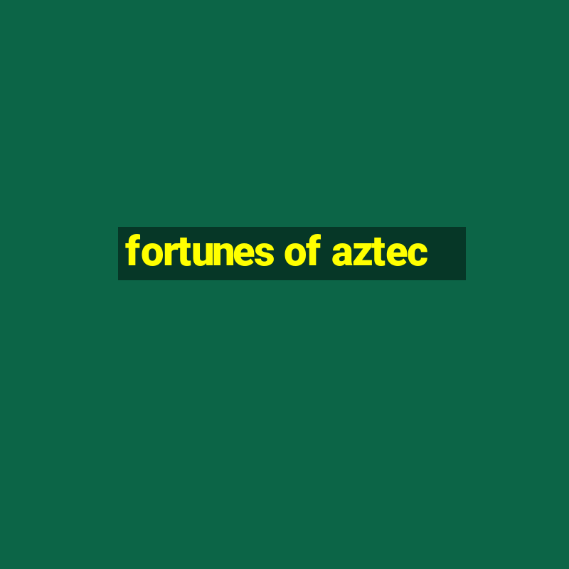 fortunes of aztec