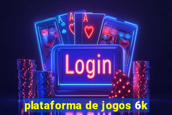 plataforma de jogos 6k