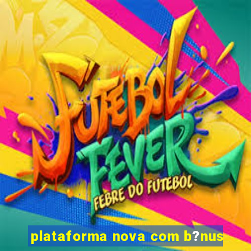 plataforma nova com b?nus