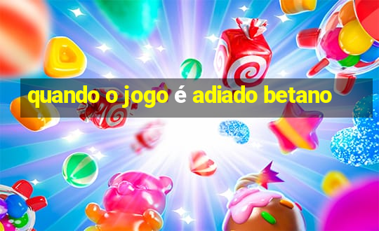 quando o jogo é adiado betano