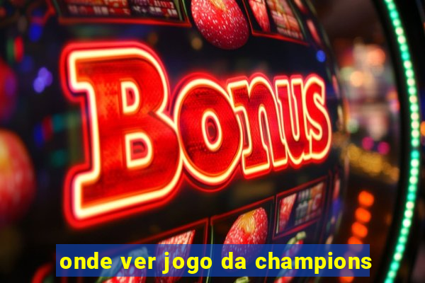 onde ver jogo da champions