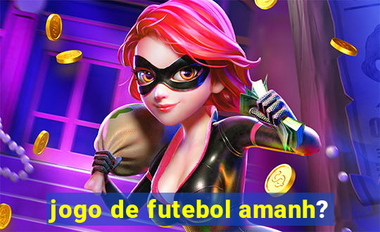 jogo de futebol amanh?