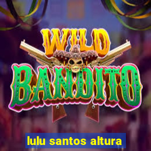 lulu santos altura