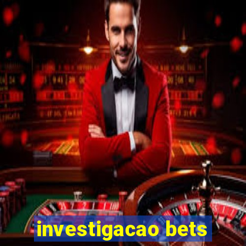 investigacao bets