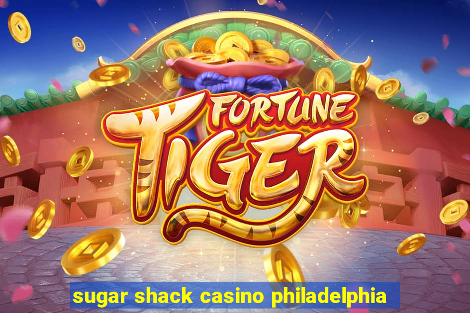 sugar shack casino philadelphia