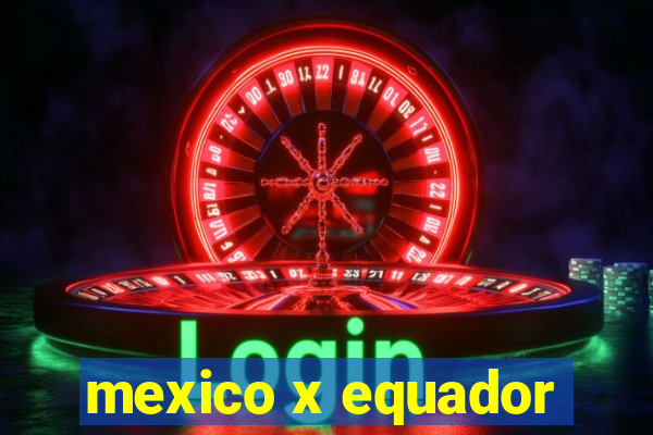 mexico x equador