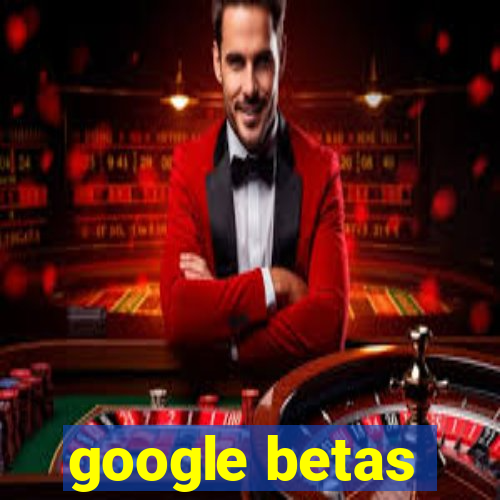 google betas