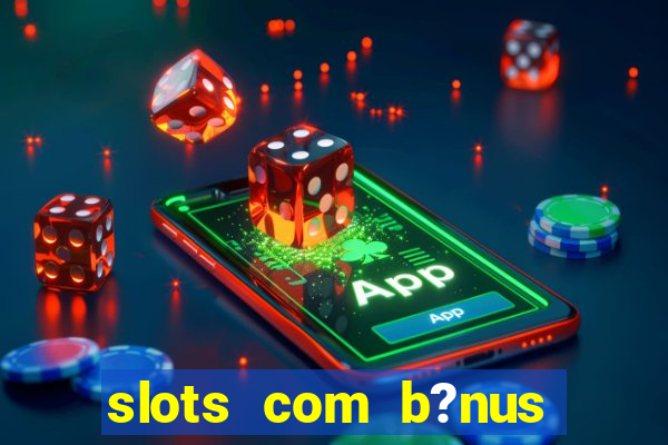 slots com b?nus sem depósito