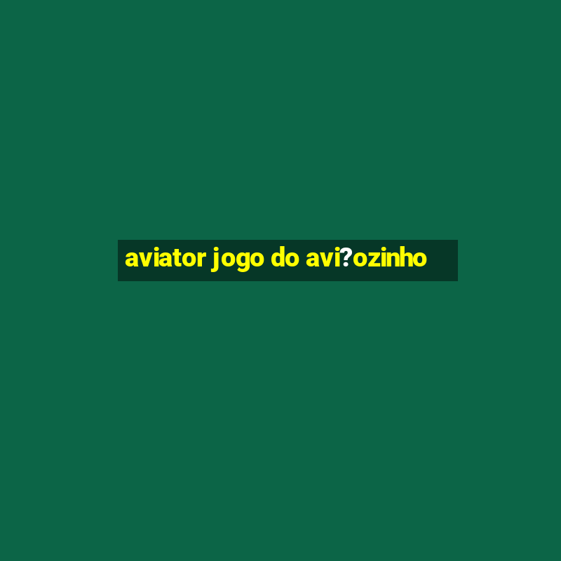 aviator jogo do avi?ozinho