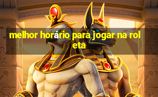 melhor horário para jogar na roleta