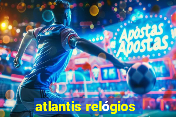 atlantis relógios