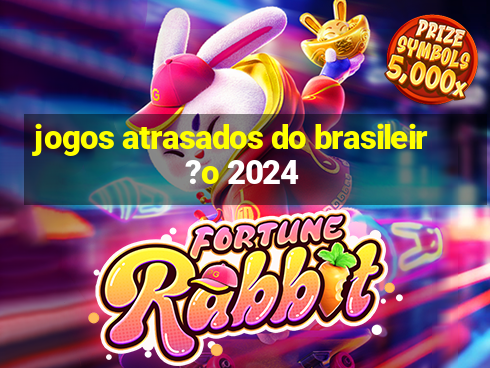 jogos atrasados do brasileir?o 2024