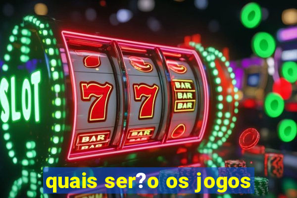 quais ser?o os jogos