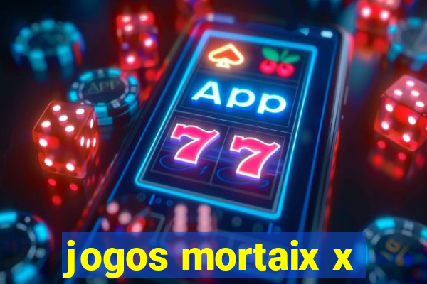 jogos mortaix x